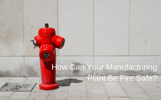 How Can Your Manufacturing Plant Be Fire Safe