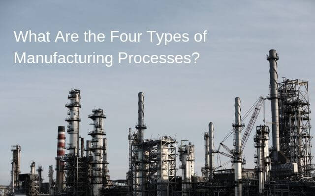 What Are the Four Types of Manufacturing Processes